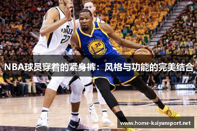 NBA球员穿着的紧身裤：风格与功能的完美结合