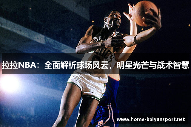 拉拉NBA：全面解析球场风云，明星光芒与战术智慧