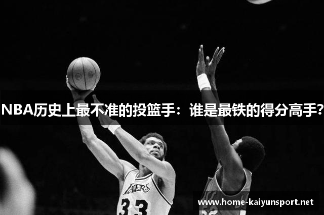 NBA历史上最不准的投篮手：谁是最铁的得分高手？