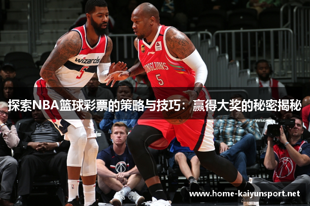 探索NBA篮球彩票的策略与技巧：赢得大奖的秘密揭秘